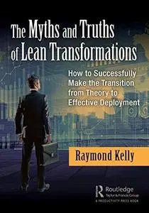 The myths and truths of lean transformations: How to successfully make the transition from theory to effective deployment