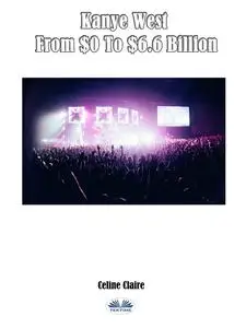 «Kanye West From $0 To $6.6 Billion» by Celine Claire
