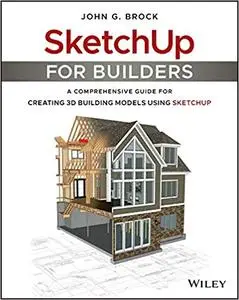 SketchUp for Builders: A Comprehensive Guide for Creating 3D Building Models Using SketchUp