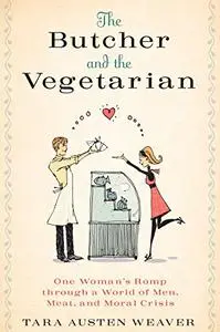 The Butcher and the Vegetarian: One Woman's Romp Through a World of Men, Meat, and Moral Crisis