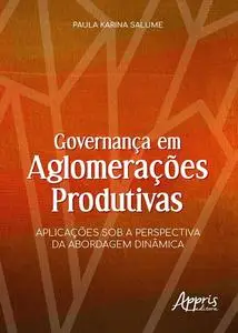 «Governança em Aglomerações Produtivas: Aplicações sob a Perspectiva da Abordagem Dinâmica» by Paula Karina Salume
