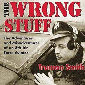 The Wrong Stuff: The Adventures and Misadventures of an 8th Air Force Aviator [Audiobook]