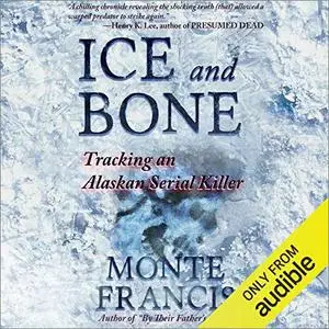 Ice and Bone: Tracking an Alaskan Serial Killer [Audiobook]