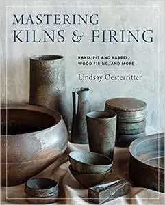 Mastering Kilns and Firing: Raku, Pit and Barrel, Wood Firing, and More