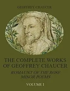 «The Complete Works of Geoffrey Chaucer : Romaunt of the Rose, Minor Poems, Volume I (Illustrated)» by Geoffrey Chaucer