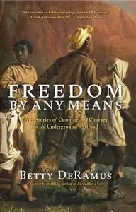 «Freedom by Any Means: Con Games, Voodoo Schemes, True Love and Lawsuits on the Underground Railroad» by Betty DeRamus