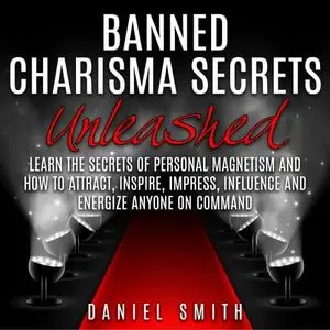 Banned Charisma Secrets Unleashed: Learn The Secrets Of Personal Magnetism And How To Attract, Inspire, Impress [Audiobook]
