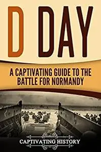 D Day: A Captivating Guide to the Battle for Normandy