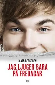 «Jag ljuger bara på fredagar» by Mats Berggren