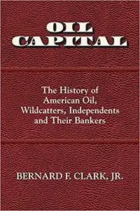 Oil Capital: The History of American Oil, Wildcatters, Independents and Their Bankers