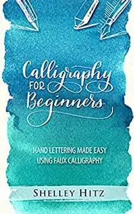 Calligraphy for Beginners: Hand Lettering Made Easy Using Faux Calligraphy