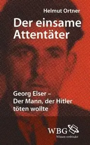 Der einsame Attentäter: Georg Elser - Der Mann, der Hitler töten wollte