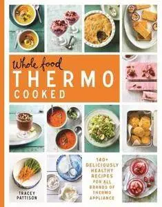 Whole Food Thermo Cooked: 140+ deliciously healthy recipes for all brands of Thermo appliance