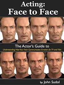 Acting Face to Face: The Actor's Guide to Understanding how Your Face Communicates Emotion for TV and Film