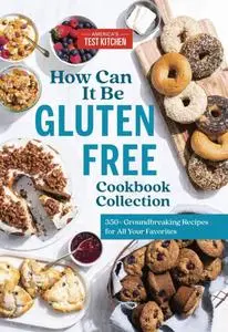 How Can It Be Gluten Free Cookbook Collection: 350+ Groundbreaking Recipes for All Your Favorites