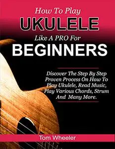 How To Play Ukulele Like A Pro For Beginners