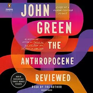 The Anthropocene Reviewed: Essays on a Human-Centered Planet [Audiobook]