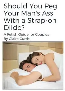 Should You Let Your Wife Peg Your Ass with a Strap-on Dildo?