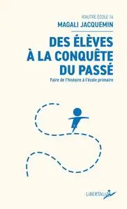 Des élèves à la conquête du passé : Faire de l’histoire à l’école primaire - Magali Jacquemin