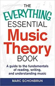 The Everything Essential Music Theory Book: A Guide to the Fundamentals of Reading, Writing, and Understanding Music