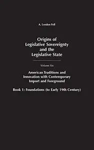 Origins of Legislative Sovereignty and the Legislative State: Volume Six American Traditions and Innovation with Contemporary I