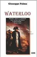 Giuseppe Palma - Waterloo: Misteri, verità e leggende sull’ultima battaglia di Napoleone... e non solo