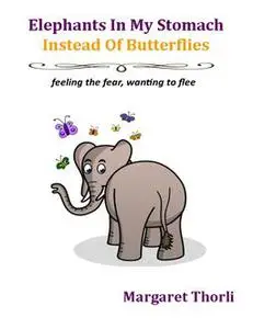 «Elephants In My Stomach Instead of Butterflies: Feeling the Fear, Wanting to Flee» by Margaret Thorli
