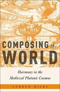 Composing the World: Harmony in the Medieval Platonic Cosmos