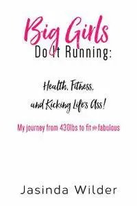 Big Girls Do It Running: Health, Fitness, and Kicking Life's Ass!