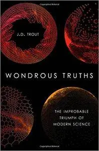 Wondrous Truths: The Improbable Triumph of Modern Science