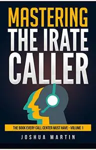 Mastering the Irate Caller (The Book Every Call Center Must Have)