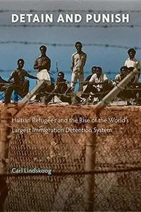 Detain and Punish: Haitian Refugees and the Rise of the World’s Largest Immigration Detention System