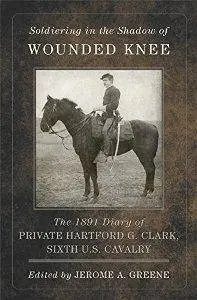 Soldiering in the Shadow of Wounded Knee : The 1891 Diary of Private Hartford G. Clark, Sixth U.S. Cavalry