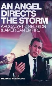 An Angel Directs the Storm: Apocalyptic Religion and American Empire by Michael Northcott