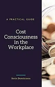 Cost Consciousness in the Workplace: A Practical Guide (Management)