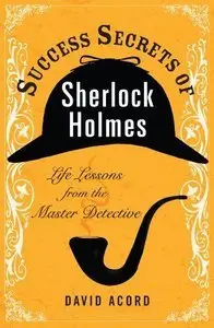 Success Secrets of Sherlock Holmes: Life Lessons from the Master Detective (Repost)