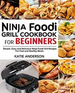 Ninja Foodi Grill Cookbook for Beginners: Simple, Easy and Delicious Ninja Foodi grill Recipes For Fast and Healthy Meals