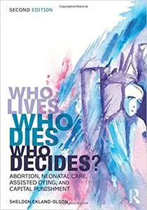 Who Lives, Who Dies, Who Decides?: Abortion, Neonatal Care, Assisted Dying, and Capital Punishment