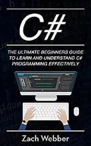 C#: The Ultimate Beginner’s Guide to Learn and Understand C# Programming Effectively