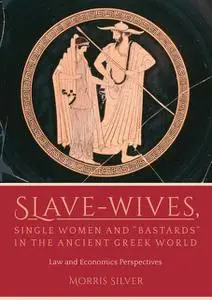 «Slave-Wives, Single Women and “Bastards” in the Ancient Greek World» by Morris Silver