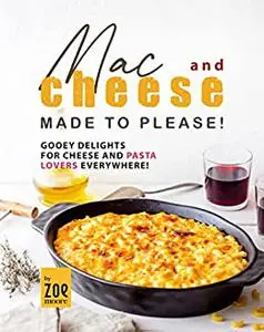 Mac and Cheese Made to Please!: Gooey Delights for Cheese and Pasta Lovers Everywhere!