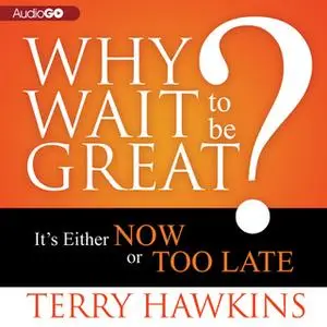 «Why Wait to Be Great?» by Terry Hawkins