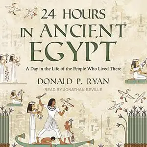 24 Hours in Ancient Egypt: A Day in the Life of the People Who Lived There [Audiobook]