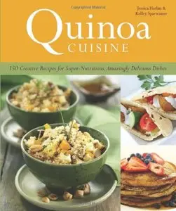 Quinoa Cuisine: 150 Creative Recipes for Super Nutritious, Amazingly Delicious Dishes
