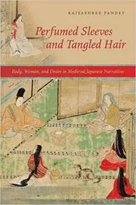 Perfumed Sleeves and Tangled Hair: Body, Woman, and Desire in Medieval Japanese Narratives