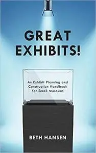 Great Exhibits!: An Exhibit Planning and Construction Handbook for Small Museums