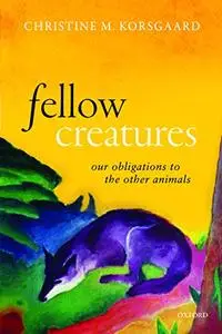 Fellow Creatures: Our Obligations to the Other Animals (Repost)