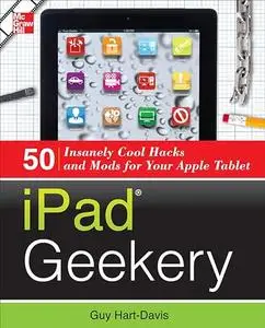 iPad Geekery: 50 Insanely Cool Hacks and Mods for Your Apple Tablet