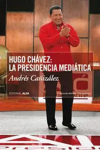 «Hugo Chávez: La presidencia mediática» by Andrés Cañizalez