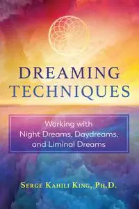 Dreaming Techniques: Working with Night Dreams, Daydreams, and Liminal Dreams